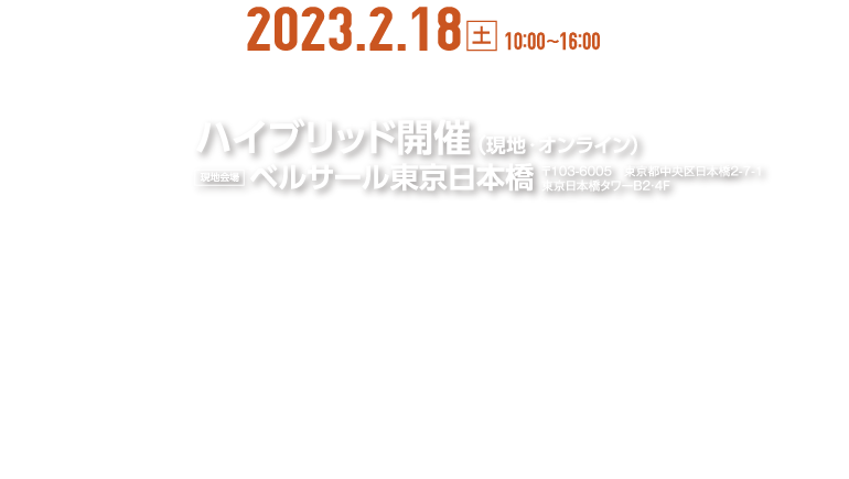 2023.2.18土曜日 10:00〜16:00 ハイブリッド開催(現地・オンライン) 現地会場　ベルサール東京日本橋